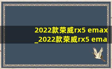 2022款荣威rx5 emax_2022款荣威rx5 emax插混